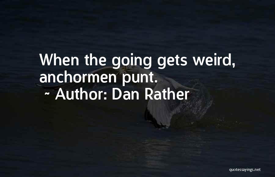 Dan Rather Quotes: When The Going Gets Weird, Anchormen Punt.