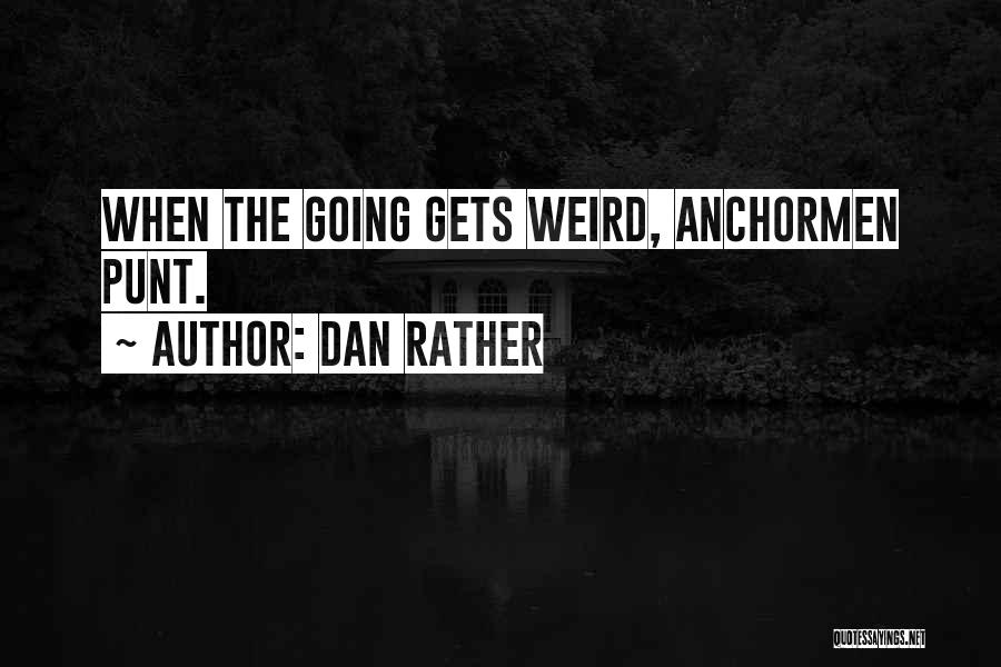 Dan Rather Quotes: When The Going Gets Weird, Anchormen Punt.