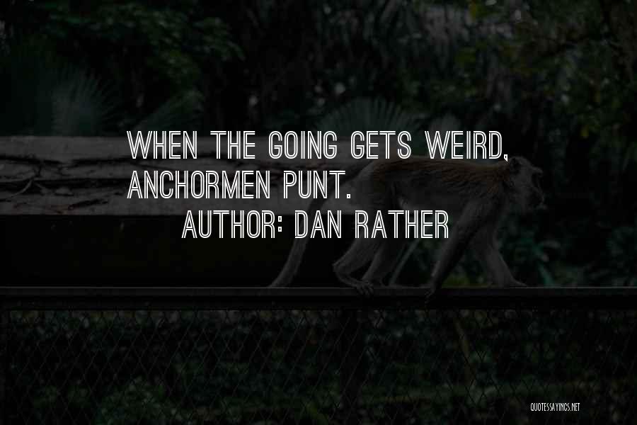 Dan Rather Quotes: When The Going Gets Weird, Anchormen Punt.