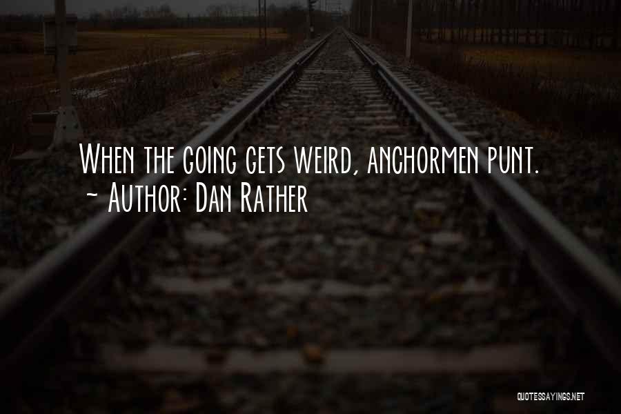 Dan Rather Quotes: When The Going Gets Weird, Anchormen Punt.