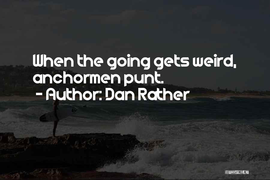 Dan Rather Quotes: When The Going Gets Weird, Anchormen Punt.