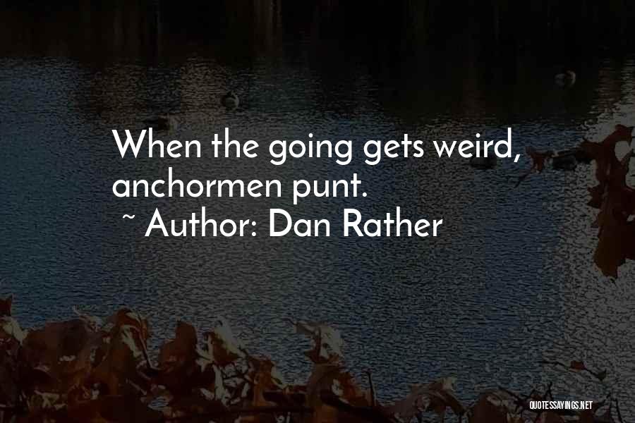 Dan Rather Quotes: When The Going Gets Weird, Anchormen Punt.