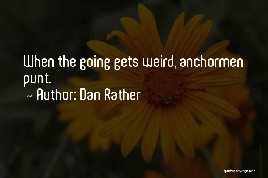 Dan Rather Quotes: When The Going Gets Weird, Anchormen Punt.