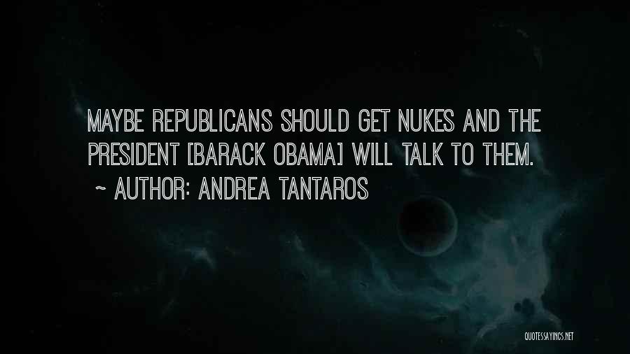 Andrea Tantaros Quotes: Maybe Republicans Should Get Nukes And The President [barack Obama] Will Talk To Them.