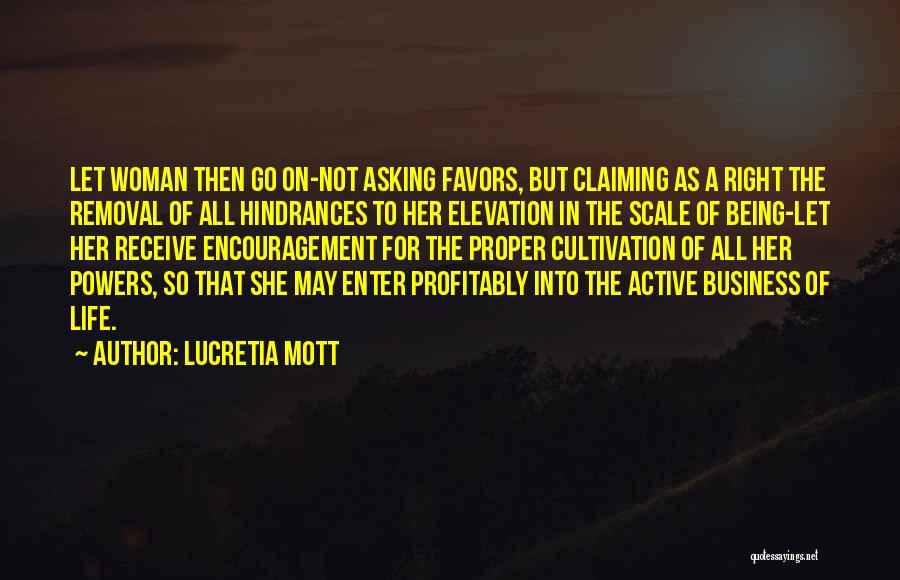 Lucretia Mott Quotes: Let Woman Then Go On-not Asking Favors, But Claiming As A Right The Removal Of All Hindrances To Her Elevation