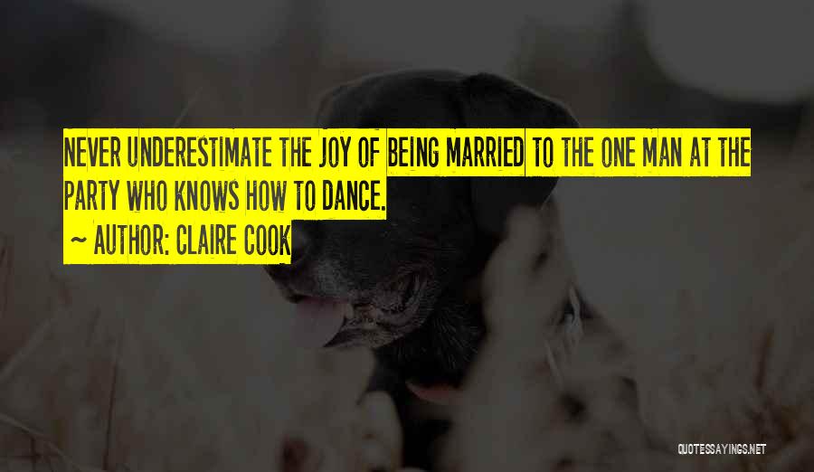 Claire Cook Quotes: Never Underestimate The Joy Of Being Married To The One Man At The Party Who Knows How To Dance.