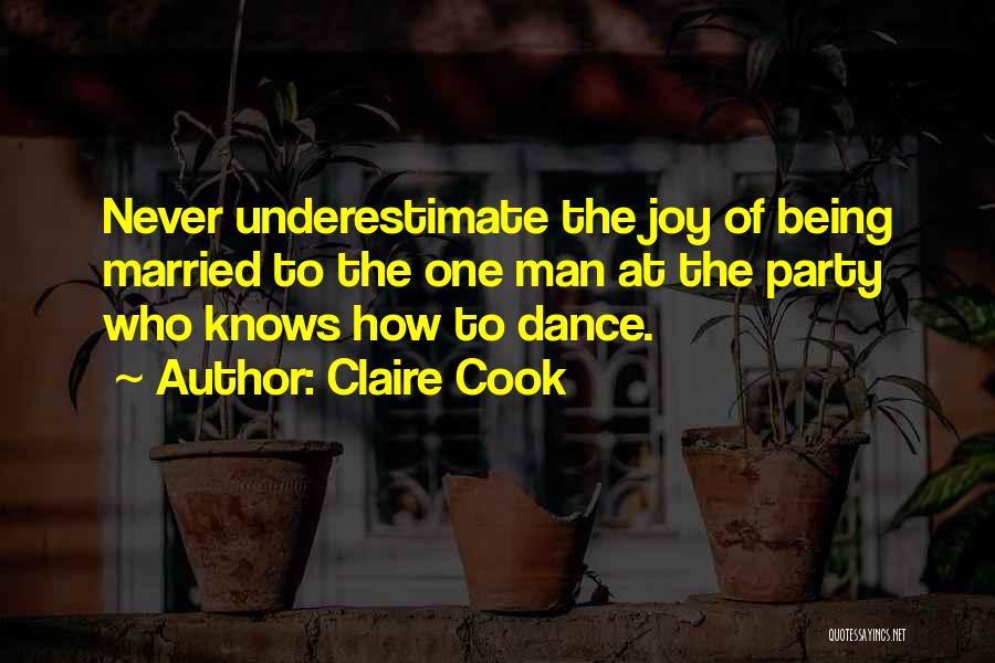 Claire Cook Quotes: Never Underestimate The Joy Of Being Married To The One Man At The Party Who Knows How To Dance.