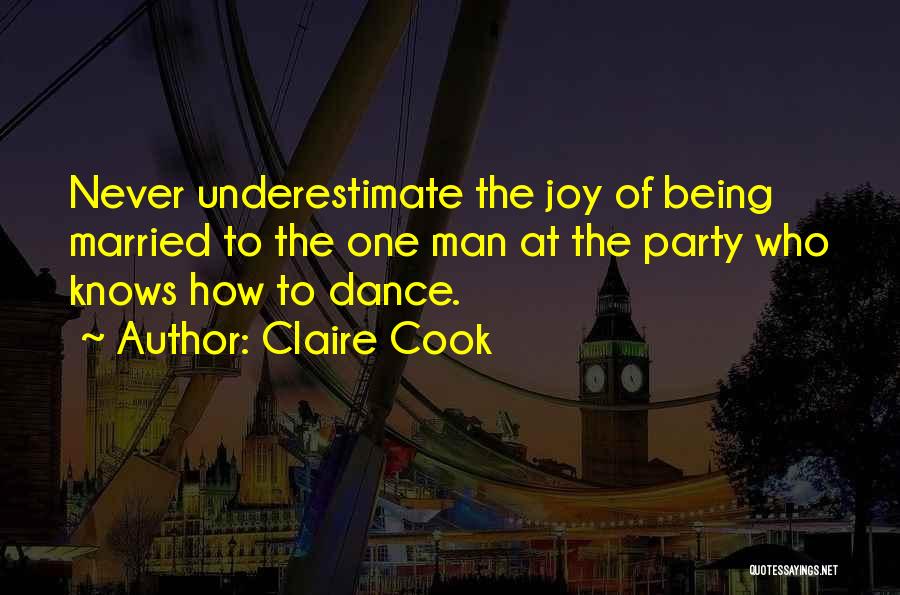 Claire Cook Quotes: Never Underestimate The Joy Of Being Married To The One Man At The Party Who Knows How To Dance.