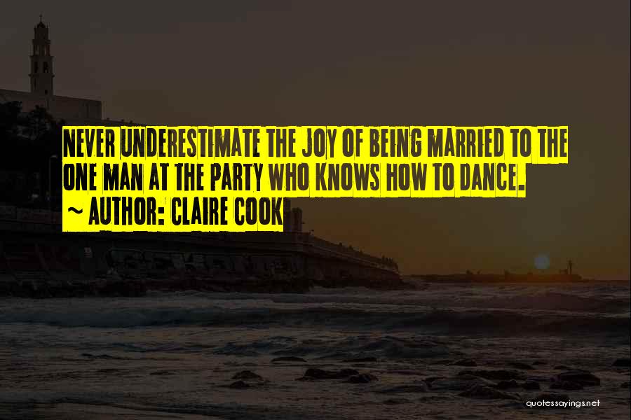 Claire Cook Quotes: Never Underestimate The Joy Of Being Married To The One Man At The Party Who Knows How To Dance.