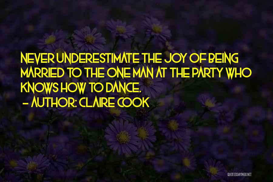 Claire Cook Quotes: Never Underestimate The Joy Of Being Married To The One Man At The Party Who Knows How To Dance.