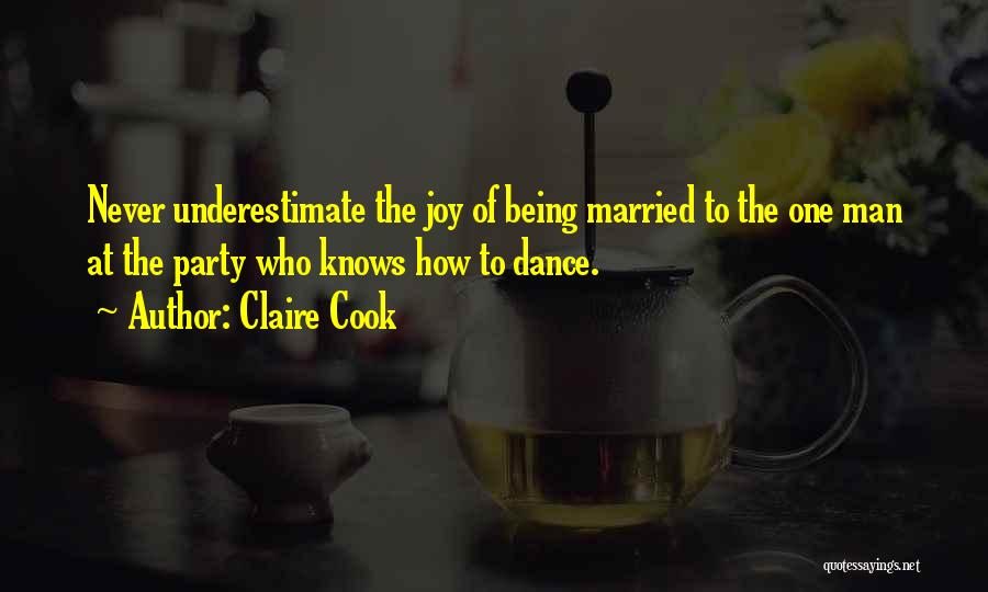 Claire Cook Quotes: Never Underestimate The Joy Of Being Married To The One Man At The Party Who Knows How To Dance.