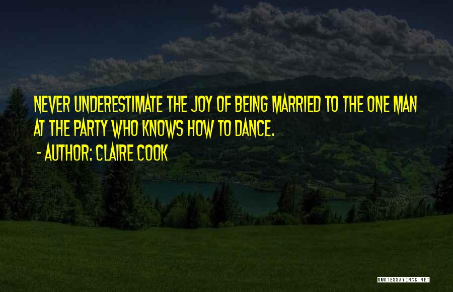 Claire Cook Quotes: Never Underestimate The Joy Of Being Married To The One Man At The Party Who Knows How To Dance.