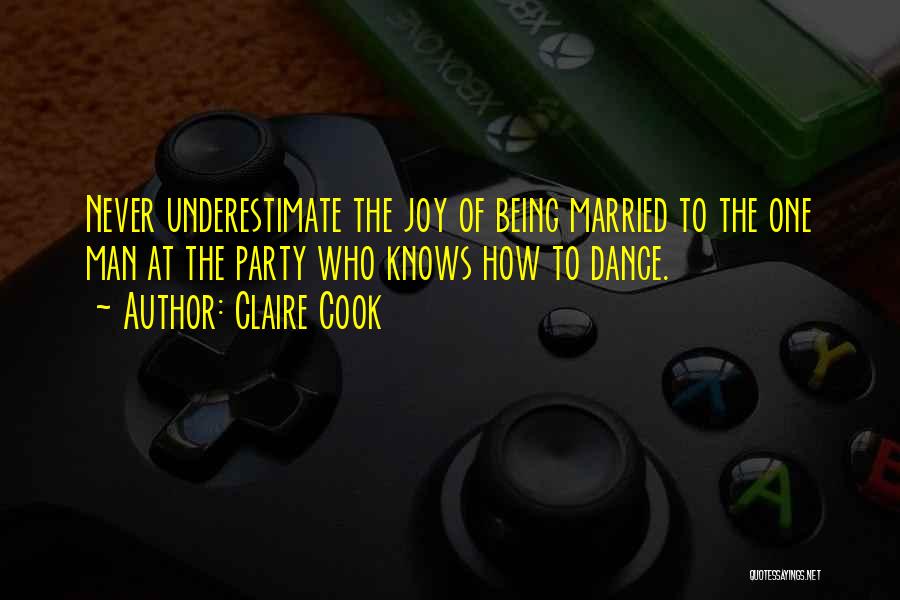 Claire Cook Quotes: Never Underestimate The Joy Of Being Married To The One Man At The Party Who Knows How To Dance.