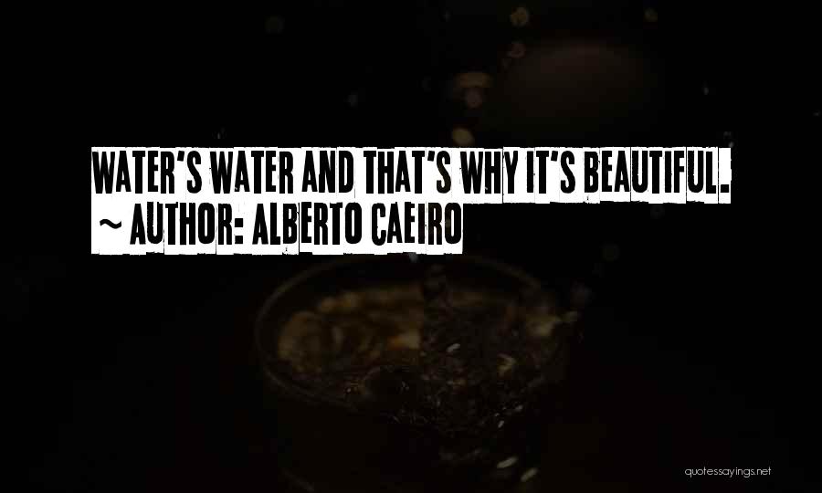 Alberto Caeiro Quotes: Water's Water And That's Why It's Beautiful.