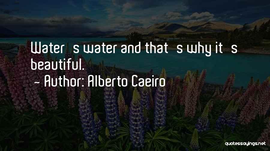 Alberto Caeiro Quotes: Water's Water And That's Why It's Beautiful.