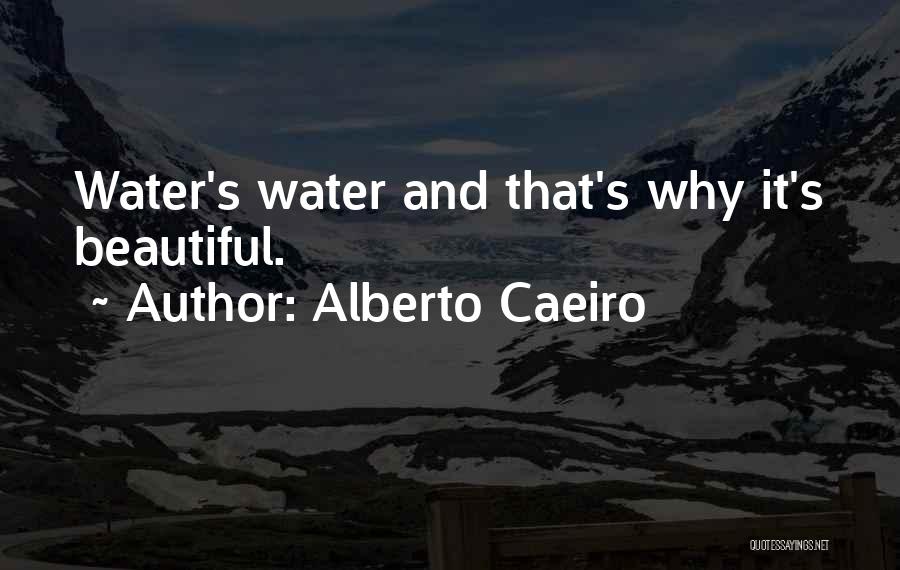 Alberto Caeiro Quotes: Water's Water And That's Why It's Beautiful.