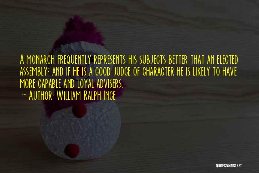 William Ralph Inge Quotes: A Monarch Frequently Represents His Subjects Better That An Elected Assembly; And If He Is A Good Judge Of Character