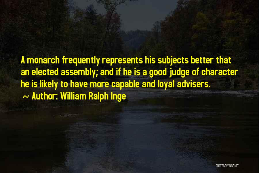 William Ralph Inge Quotes: A Monarch Frequently Represents His Subjects Better That An Elected Assembly; And If He Is A Good Judge Of Character