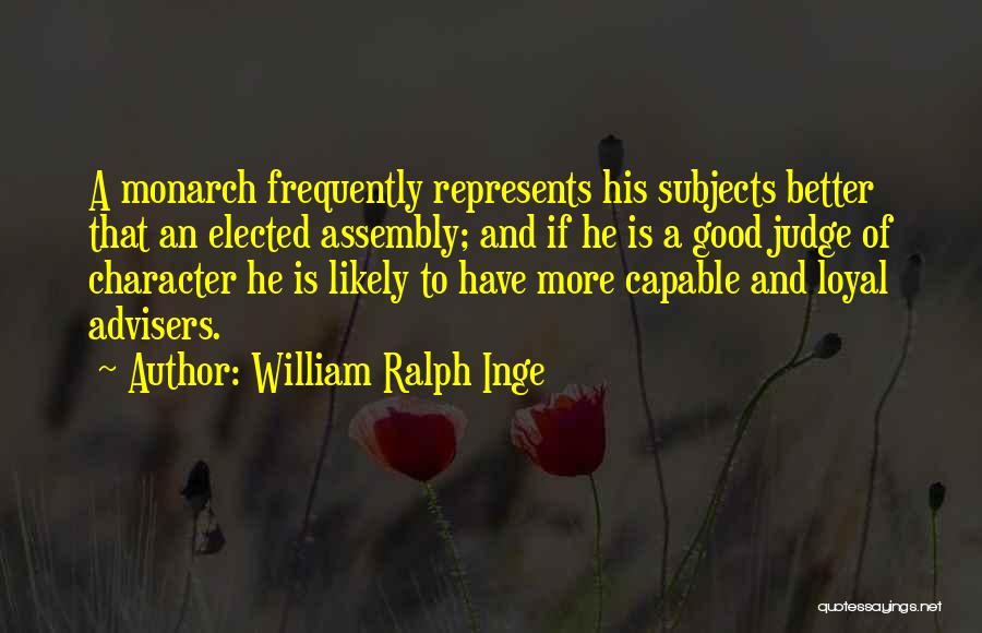 William Ralph Inge Quotes: A Monarch Frequently Represents His Subjects Better That An Elected Assembly; And If He Is A Good Judge Of Character