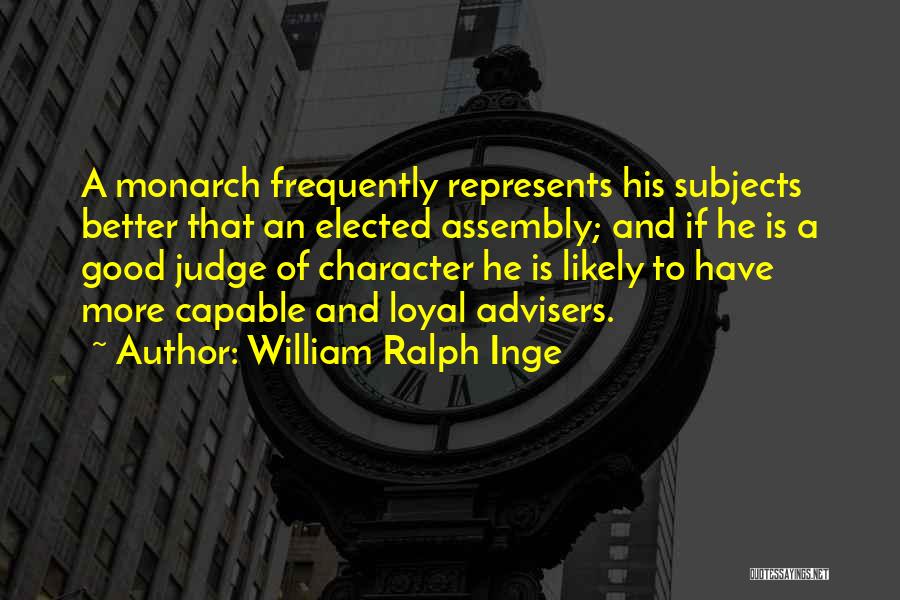 William Ralph Inge Quotes: A Monarch Frequently Represents His Subjects Better That An Elected Assembly; And If He Is A Good Judge Of Character
