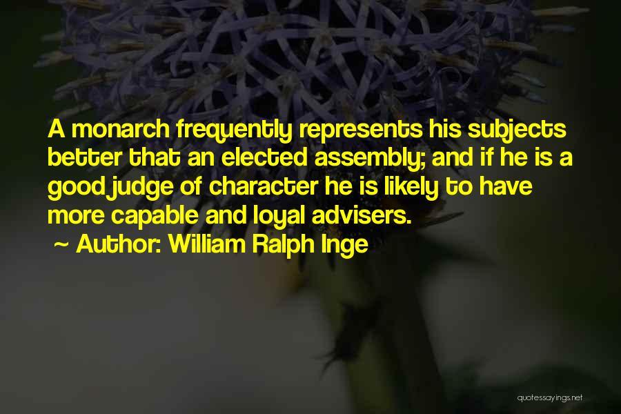 William Ralph Inge Quotes: A Monarch Frequently Represents His Subjects Better That An Elected Assembly; And If He Is A Good Judge Of Character