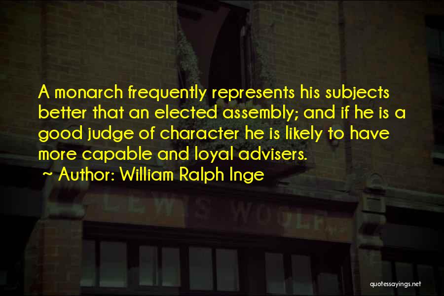 William Ralph Inge Quotes: A Monarch Frequently Represents His Subjects Better That An Elected Assembly; And If He Is A Good Judge Of Character