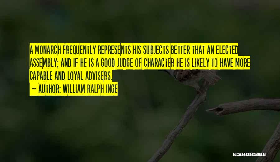 William Ralph Inge Quotes: A Monarch Frequently Represents His Subjects Better That An Elected Assembly; And If He Is A Good Judge Of Character