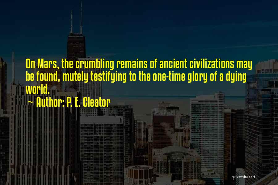 P. E. Cleator Quotes: On Mars, The Crumbling Remains Of Ancient Civilizations May Be Found, Mutely Testifying To The One-time Glory Of A Dying
