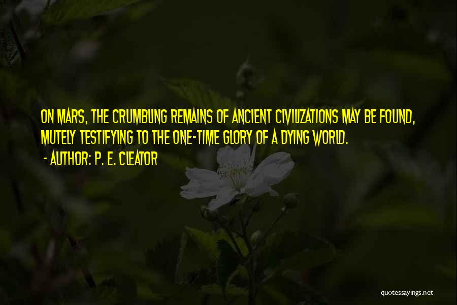 P. E. Cleator Quotes: On Mars, The Crumbling Remains Of Ancient Civilizations May Be Found, Mutely Testifying To The One-time Glory Of A Dying