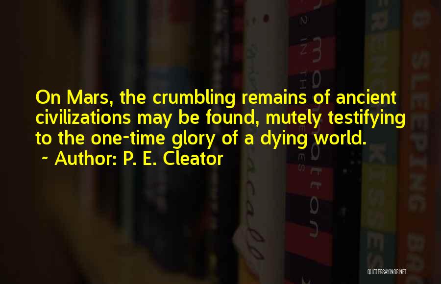 P. E. Cleator Quotes: On Mars, The Crumbling Remains Of Ancient Civilizations May Be Found, Mutely Testifying To The One-time Glory Of A Dying