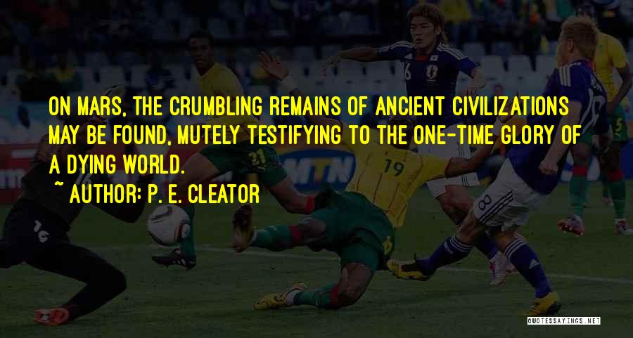 P. E. Cleator Quotes: On Mars, The Crumbling Remains Of Ancient Civilizations May Be Found, Mutely Testifying To The One-time Glory Of A Dying