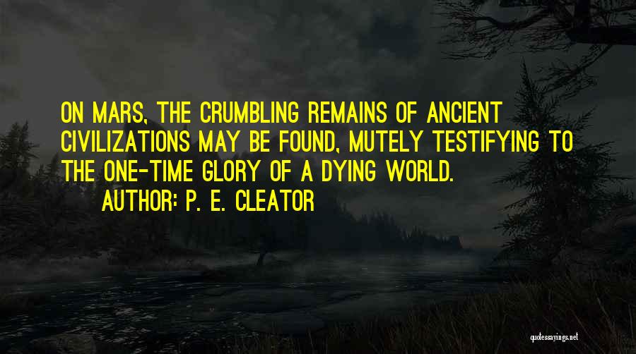 P. E. Cleator Quotes: On Mars, The Crumbling Remains Of Ancient Civilizations May Be Found, Mutely Testifying To The One-time Glory Of A Dying