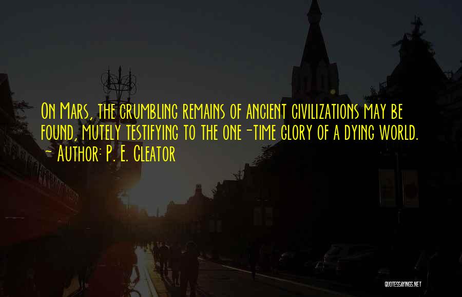 P. E. Cleator Quotes: On Mars, The Crumbling Remains Of Ancient Civilizations May Be Found, Mutely Testifying To The One-time Glory Of A Dying