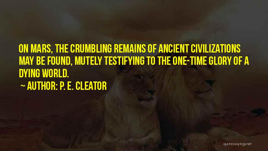 P. E. Cleator Quotes: On Mars, The Crumbling Remains Of Ancient Civilizations May Be Found, Mutely Testifying To The One-time Glory Of A Dying