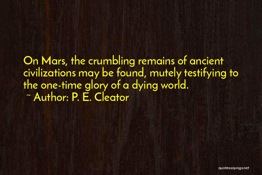 P. E. Cleator Quotes: On Mars, The Crumbling Remains Of Ancient Civilizations May Be Found, Mutely Testifying To The One-time Glory Of A Dying