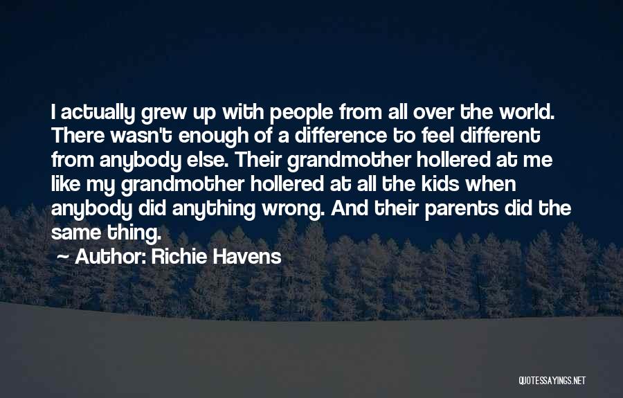 Richie Havens Quotes: I Actually Grew Up With People From All Over The World. There Wasn't Enough Of A Difference To Feel Different