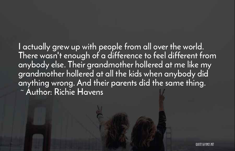 Richie Havens Quotes: I Actually Grew Up With People From All Over The World. There Wasn't Enough Of A Difference To Feel Different