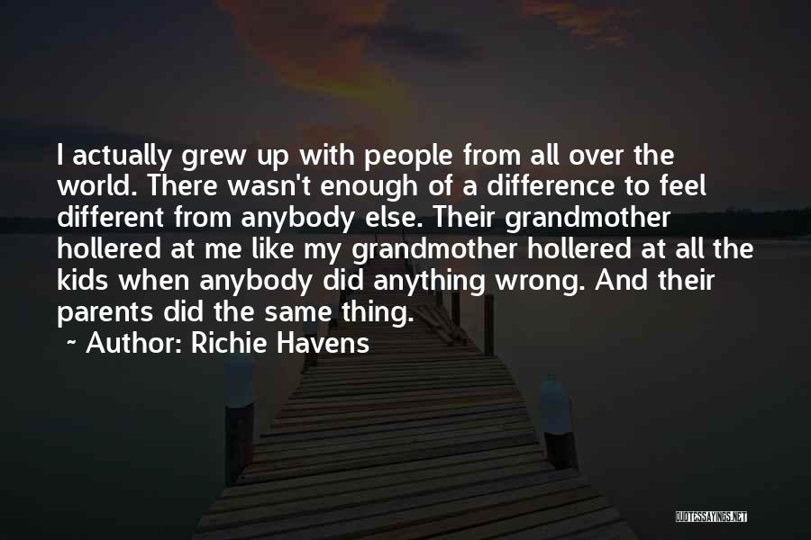 Richie Havens Quotes: I Actually Grew Up With People From All Over The World. There Wasn't Enough Of A Difference To Feel Different
