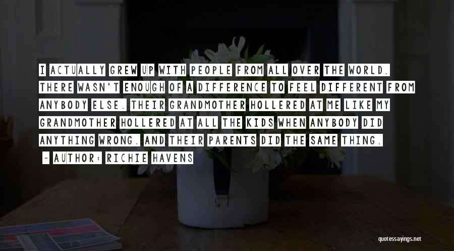 Richie Havens Quotes: I Actually Grew Up With People From All Over The World. There Wasn't Enough Of A Difference To Feel Different