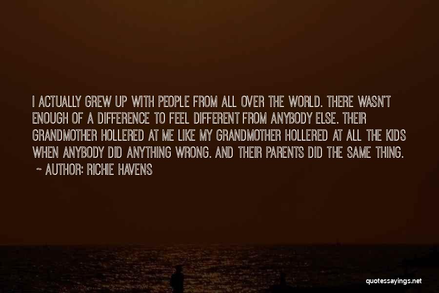 Richie Havens Quotes: I Actually Grew Up With People From All Over The World. There Wasn't Enough Of A Difference To Feel Different
