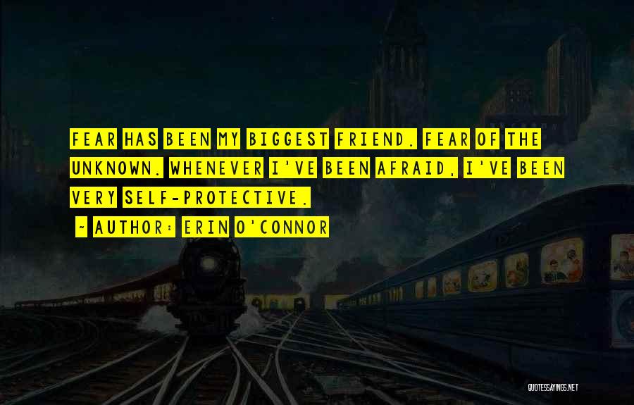 Erin O'Connor Quotes: Fear Has Been My Biggest Friend. Fear Of The Unknown. Whenever I've Been Afraid, I've Been Very Self-protective.