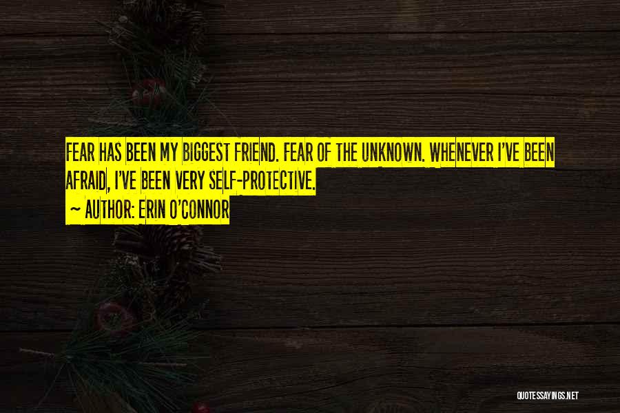 Erin O'Connor Quotes: Fear Has Been My Biggest Friend. Fear Of The Unknown. Whenever I've Been Afraid, I've Been Very Self-protective.