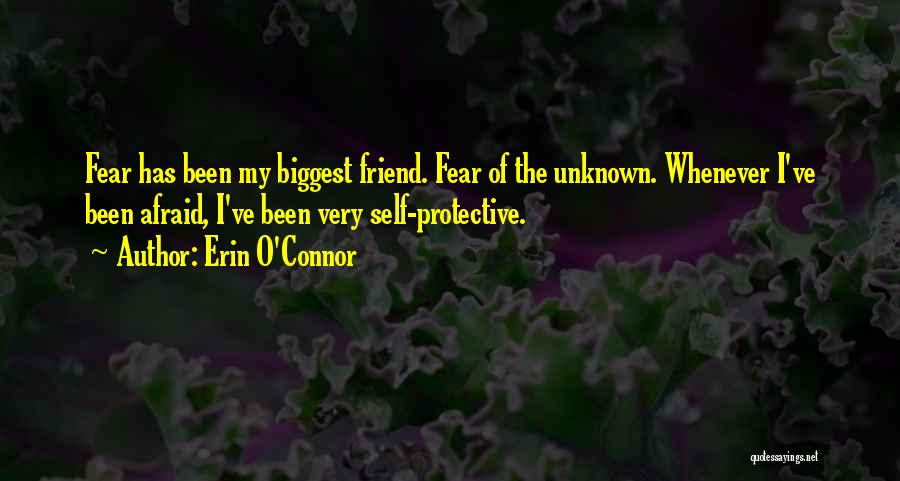 Erin O'Connor Quotes: Fear Has Been My Biggest Friend. Fear Of The Unknown. Whenever I've Been Afraid, I've Been Very Self-protective.