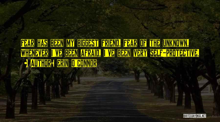 Erin O'Connor Quotes: Fear Has Been My Biggest Friend. Fear Of The Unknown. Whenever I've Been Afraid, I've Been Very Self-protective.