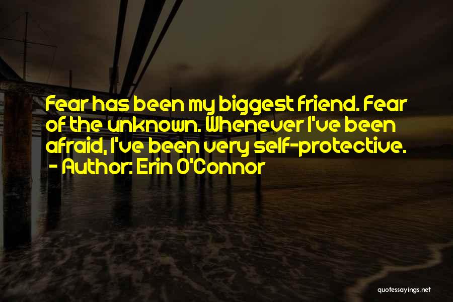 Erin O'Connor Quotes: Fear Has Been My Biggest Friend. Fear Of The Unknown. Whenever I've Been Afraid, I've Been Very Self-protective.