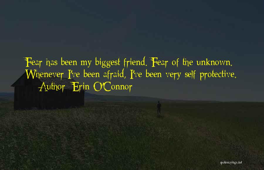 Erin O'Connor Quotes: Fear Has Been My Biggest Friend. Fear Of The Unknown. Whenever I've Been Afraid, I've Been Very Self-protective.