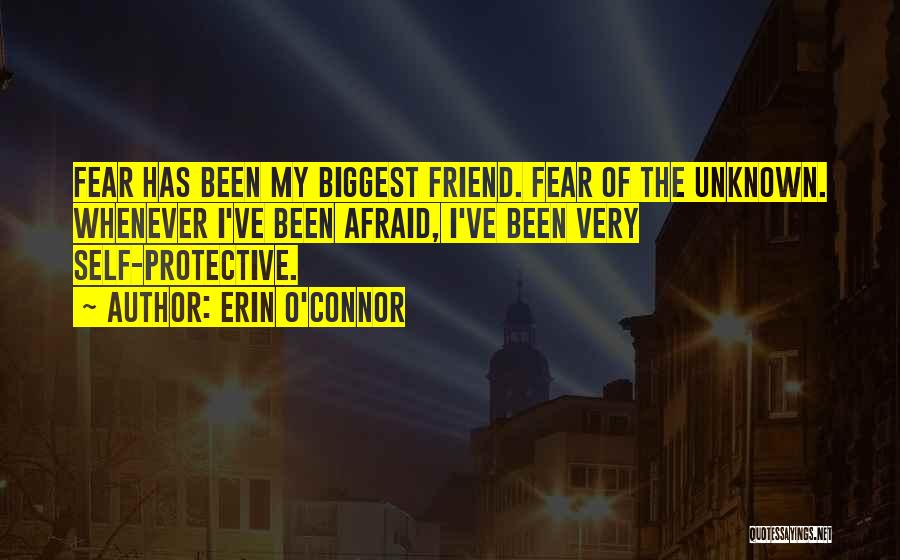 Erin O'Connor Quotes: Fear Has Been My Biggest Friend. Fear Of The Unknown. Whenever I've Been Afraid, I've Been Very Self-protective.