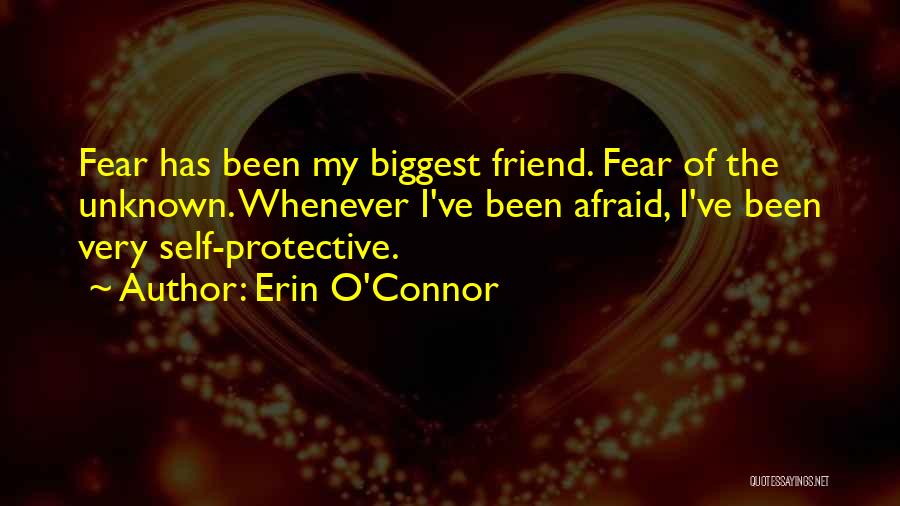 Erin O'Connor Quotes: Fear Has Been My Biggest Friend. Fear Of The Unknown. Whenever I've Been Afraid, I've Been Very Self-protective.