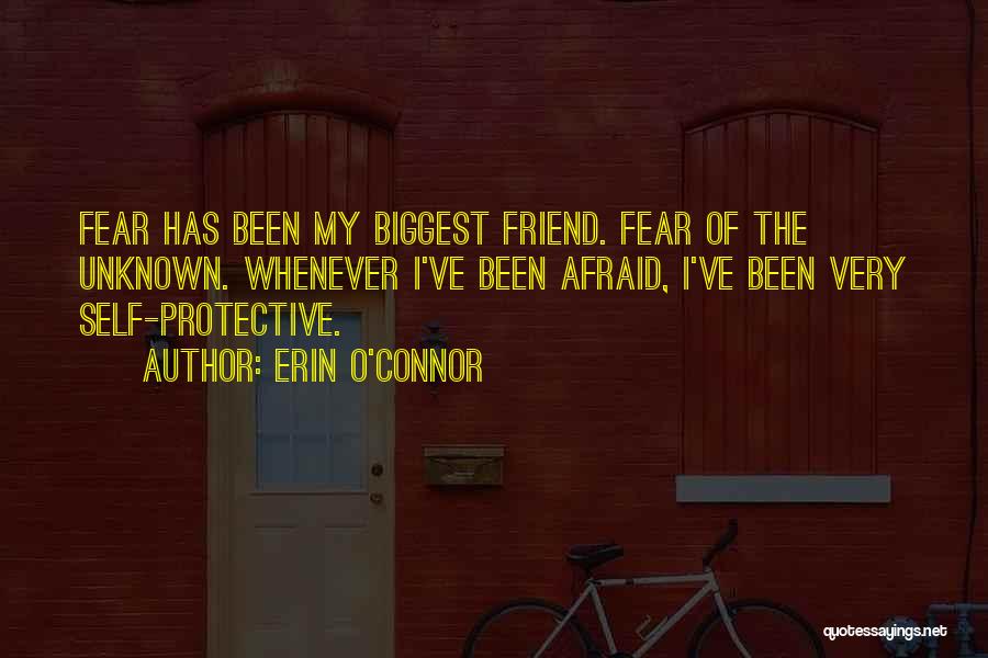 Erin O'Connor Quotes: Fear Has Been My Biggest Friend. Fear Of The Unknown. Whenever I've Been Afraid, I've Been Very Self-protective.