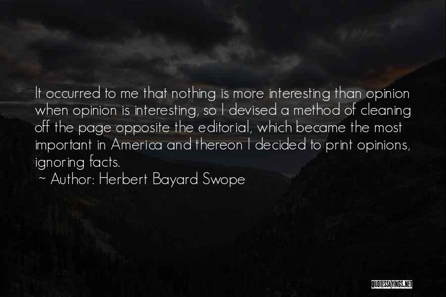 Herbert Bayard Swope Quotes: It Occurred To Me That Nothing Is More Interesting Than Opinion When Opinion Is Interesting, So I Devised A Method